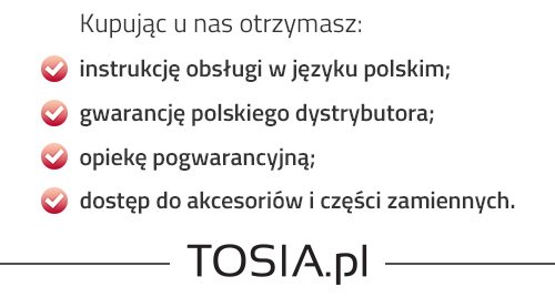 Kupując w TOSIA.pl otrzymasz: instrukcje obsługi w języku polskim, gwarancje polskiego dystrybutora, opieke pogwarancyjną, dostęp do kacesoriów i części zamiennych.