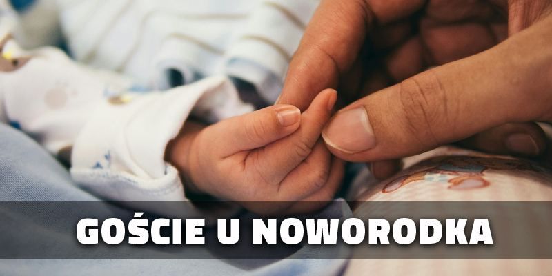 Goście u noworodka - jak się przygotować i co jest ważne?